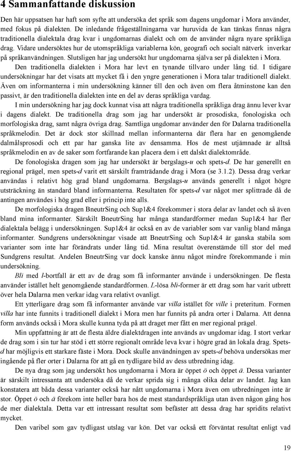 Vidare undersöktes hur de utomspråkliga variablerna kön, geografi och socialt nätverk inverkar på språkanvändningen. Slutsligen har jag undersökt hur ungdomarna själva ser på dialekten i Mora.