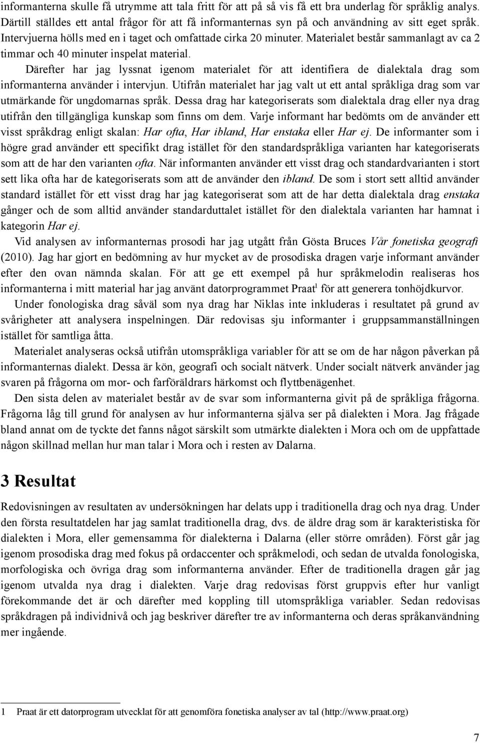 Materialet består sammanlagt av ca 2 timmar och 40 minuter inspelat material. Därefter har jag lyssnat igenom materialet för att identifiera de dialektala drag som informanterna använder i intervjun.