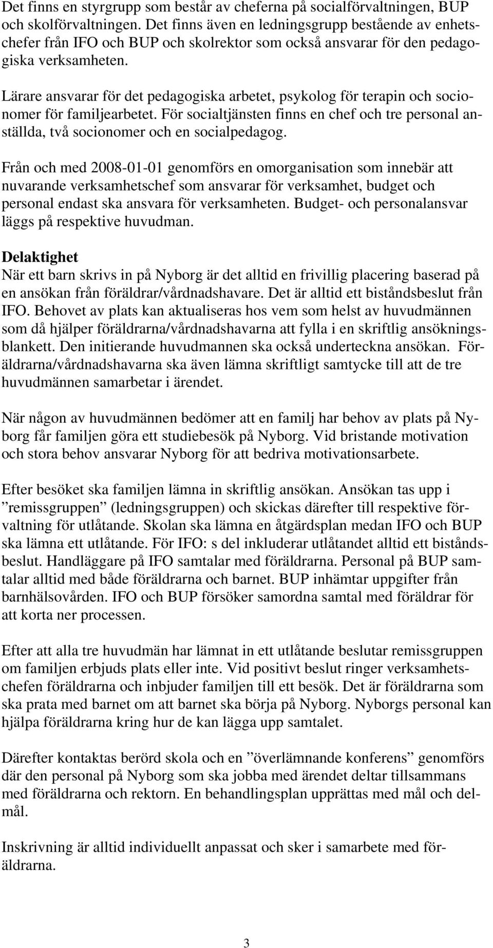 Lärare ansvarar för det pedagogiska arbetet, psykolog för terapin och socionomer för familjearbetet. För socialtjänsten finns en chef och tre personal anställda, två socionomer och en socialpedagog.