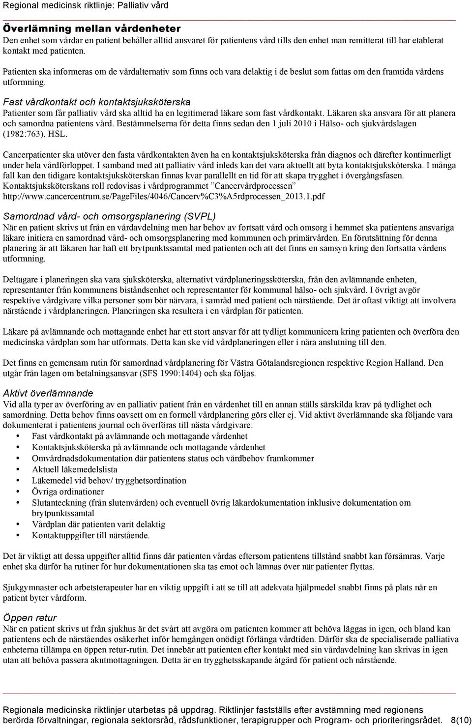 Fast vårdkontakt och kontaktsjuksköterska Patienter som får palliativ vård ska alltid ha en legitimerad läkare som fast vårdkontakt. Läkaren ska ansvara för att planera och samordna patientens vård.