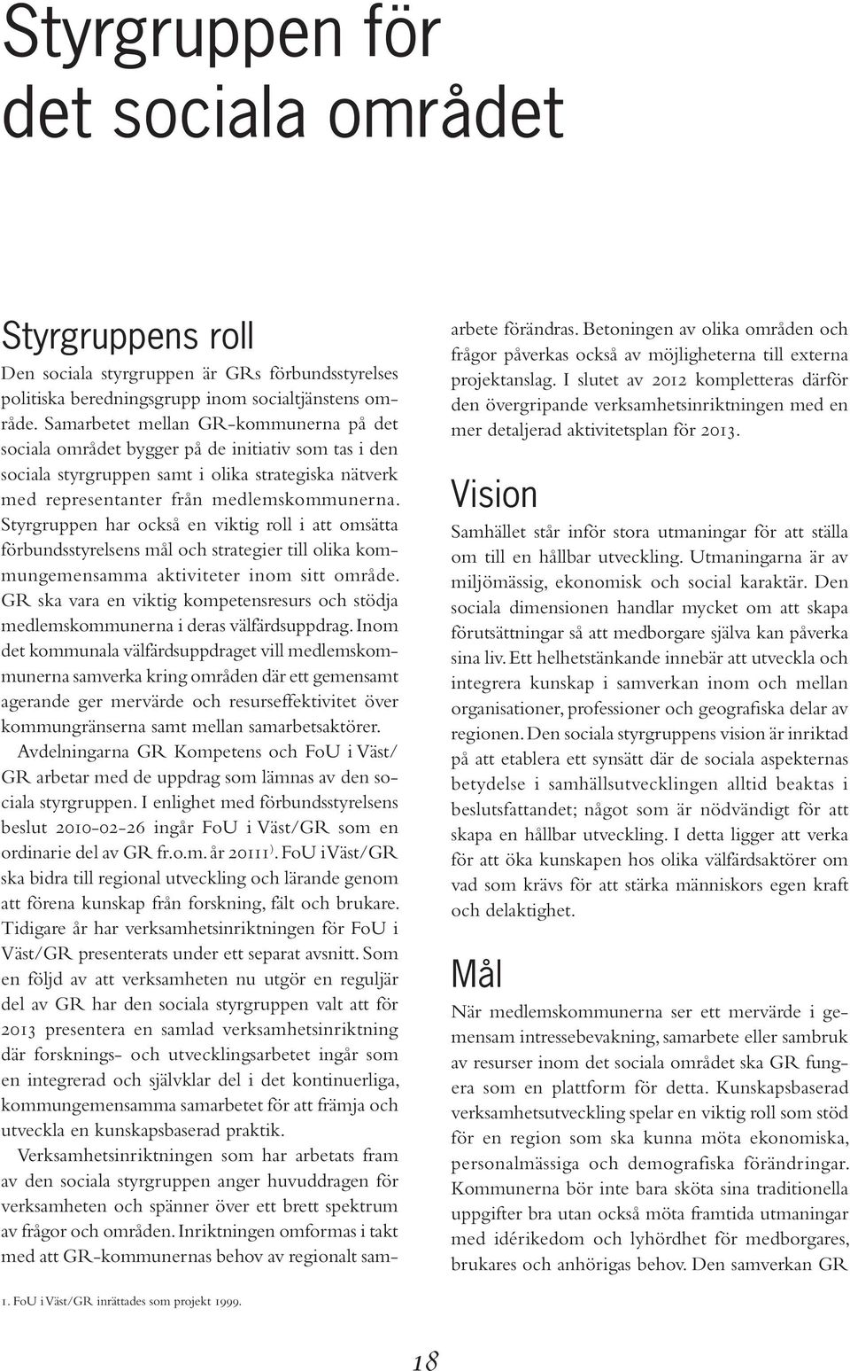 Styrgruppen har också en viktig roll i att omsätta förbundsstyrelsens mål och strategier till olika kommungemensamma aktiviteter inom sitt område.