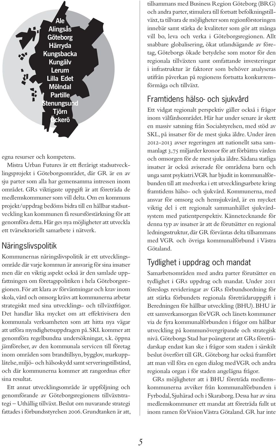 Allt snabbare globalisering, ökat utlandsägande av företag, Göteborgs ökade betydelse som motor för den regionala tillväxten samt omfattande investeringar i infrastruktur är faktorer som behöver