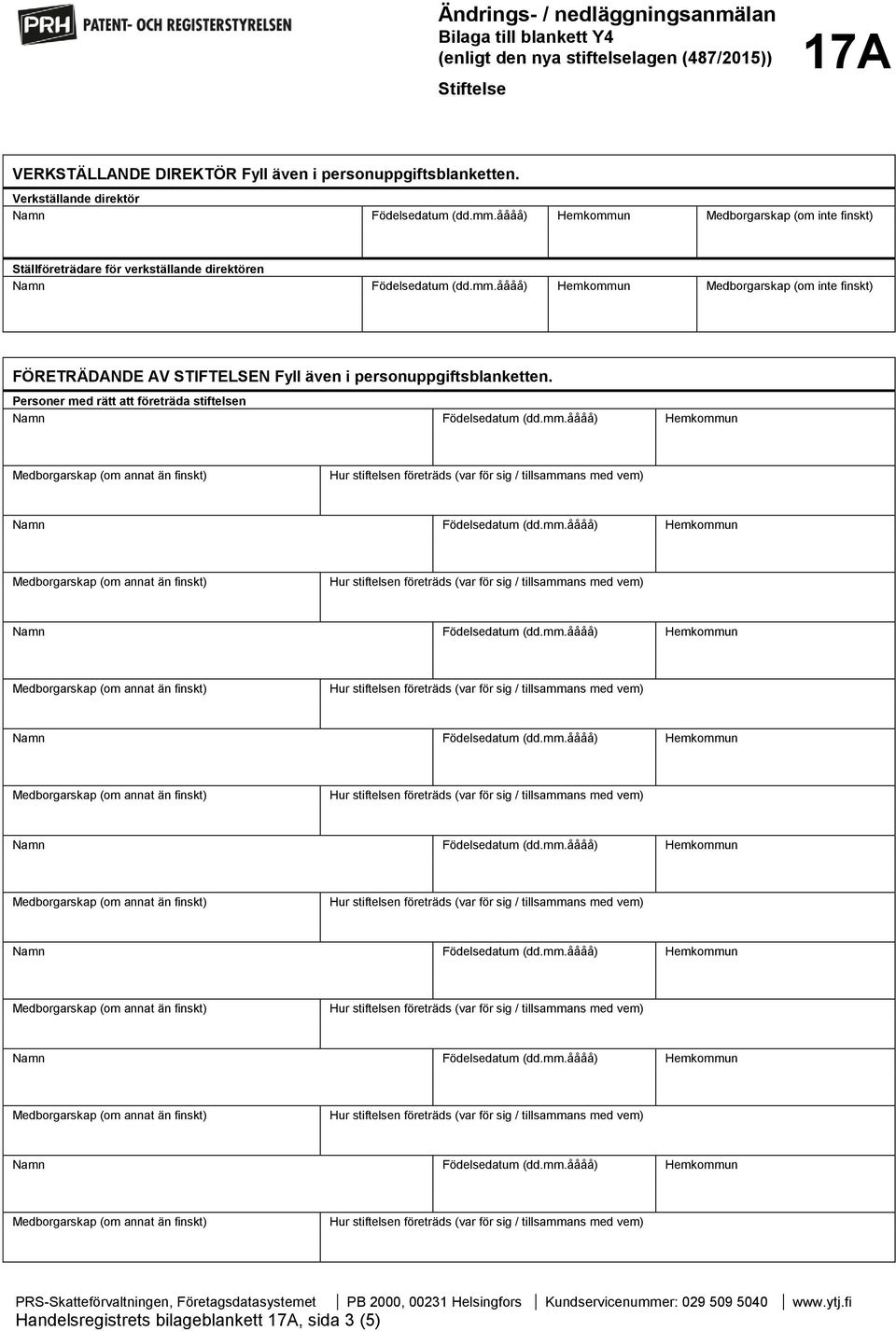 Personer med rätt att företräda stiftelsen Namn Födelse (dd.mm.åååå) Hemkommun Namn Födelse (dd.mm.åååå) Hemkommun Namn Födelse (dd.mm.åååå) Hemkommun Namn Födelse (dd.mm.åååå) Hemkommun Namn Födelse (dd.mm.åååå) Hemkommun Namn Födelse (dd.mm.åååå) Hemkommun Namn Födelse (dd.mm.åååå) Hemkommun Namn Födelse (dd.mm.åååå) Hemkommun Handelsregistrets bilageblankett 17A, sida 3 (5)