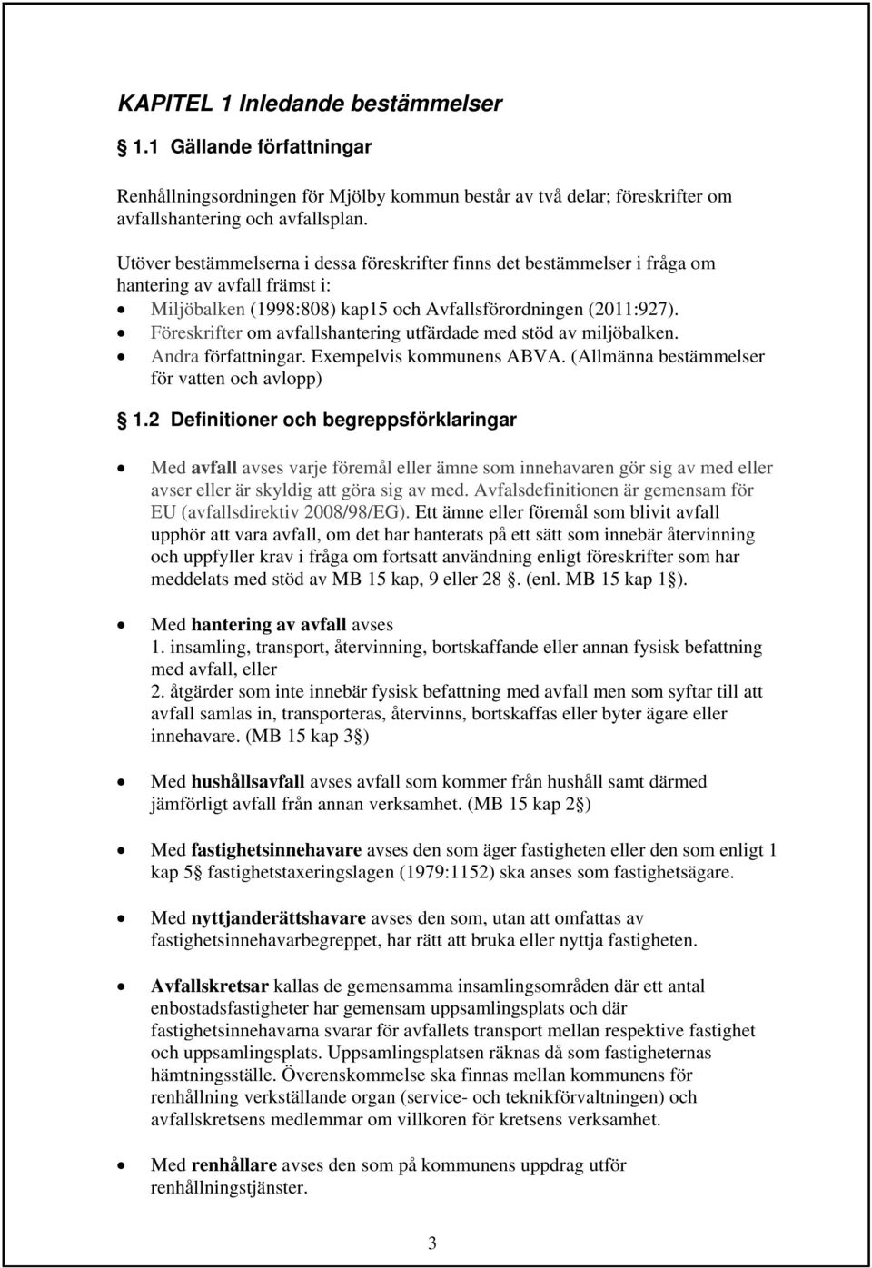 Föreskrifter om avfallshantering utfärdade med stöd av miljöbalken. Andra författningar. Exempelvis kommunens ABVA. (Allmänna bestämmelser för vatten och avlopp) 1.