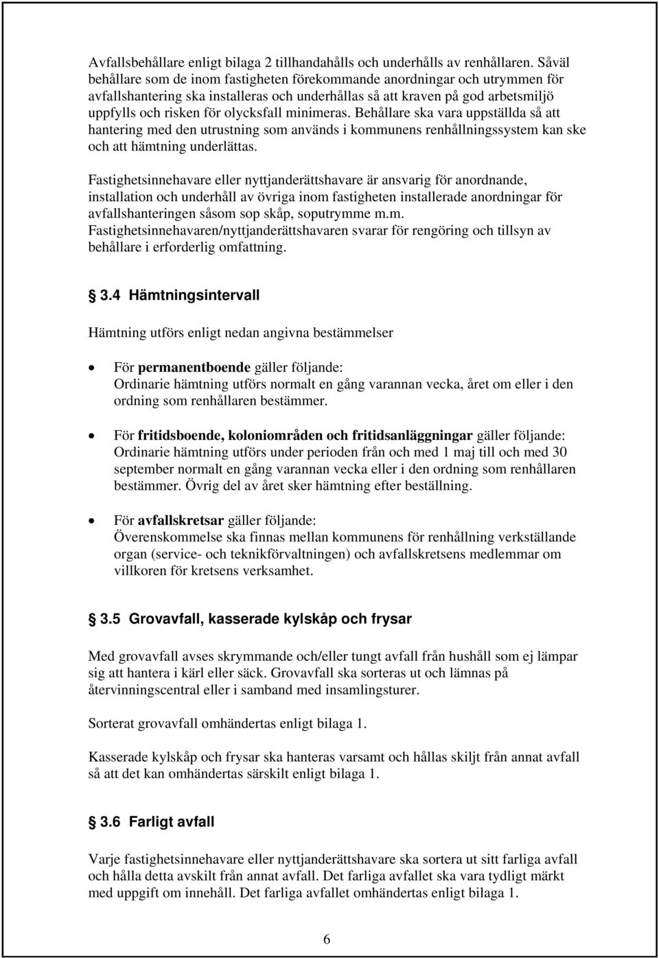 minimeras. Behållare ska vara uppställda så att hantering med den utrustning som används i kommunens renhållningssystem kan ske och att hämtning underlättas.