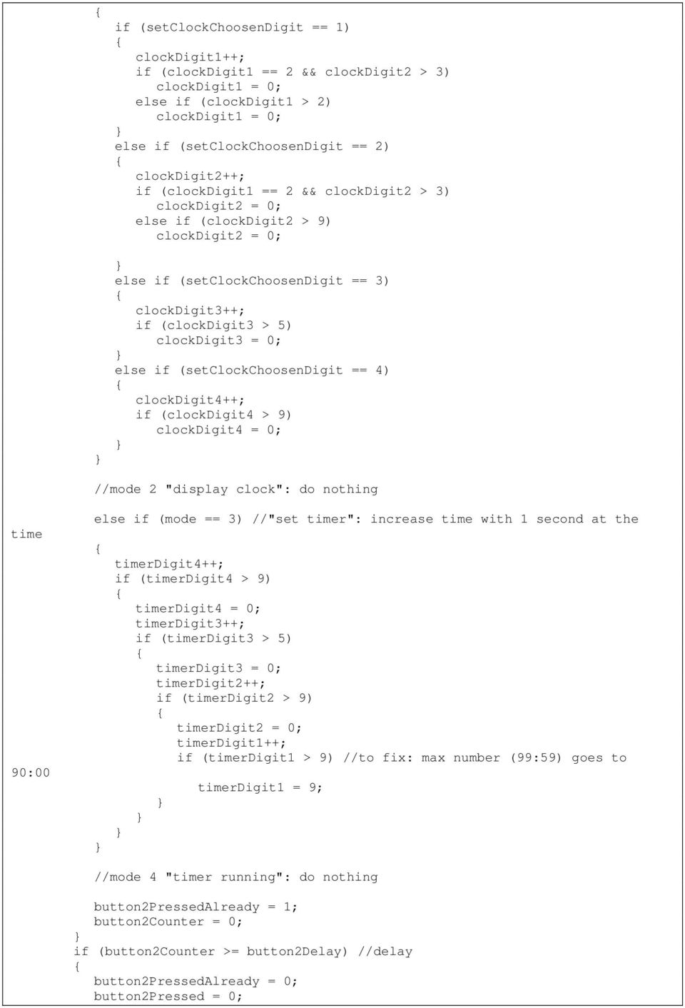 (setclockchoosendigit == 4) clockdigit4++; if (clockdigit4 > 9) clockdigit4 = 0; //mode 2 "display clock": do nothing time 90:00 if (mode == 3) //"set timer": increase time with 1 second at the