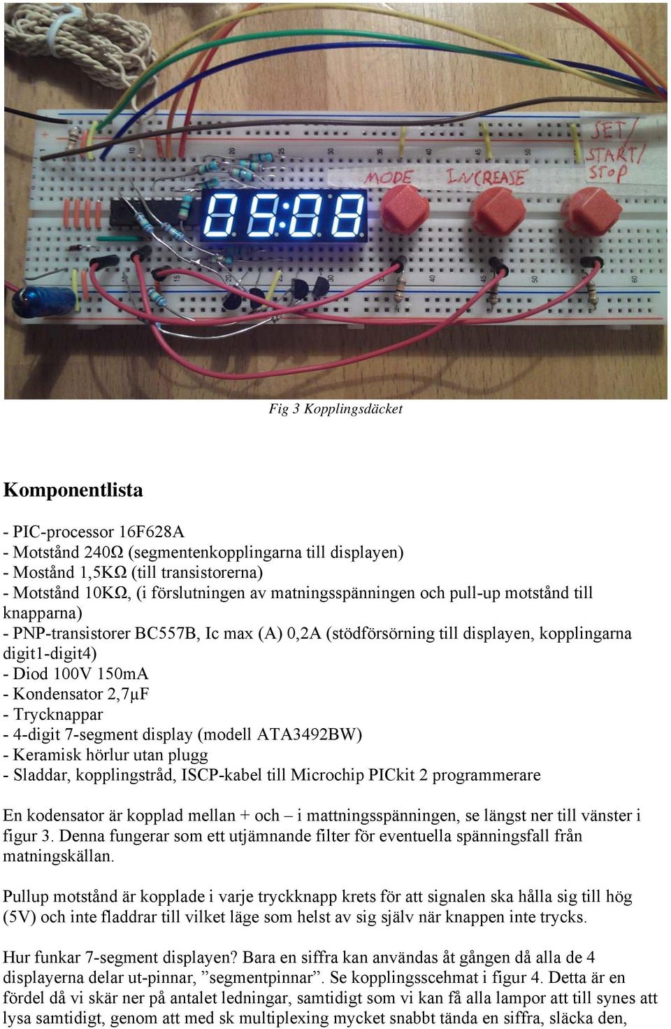 Trycknappar - 4-digit 7-segment display (modell ATA3492BW) - Keramisk hörlur utan plugg - Sladdar, kopplingstråd, ISCP-kabel till Microchip PICkit 2 programmerare En kodensator är kopplad mellan +