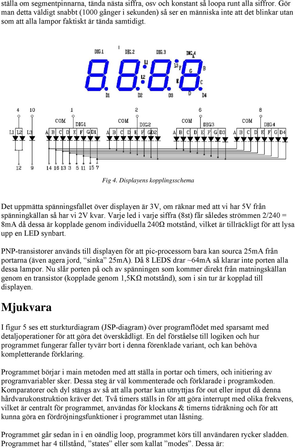 Displayens kopplingsschema Det uppmätta spänningsfallet över displayen är 3V, om räknar med att vi har 5V från spänningkällan så har vi 2V kvar.