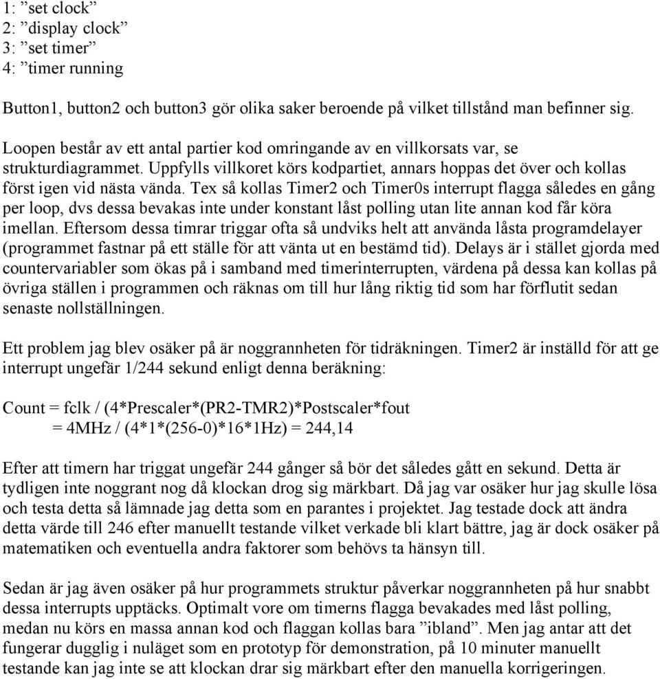 Tex så kollas Timer2 och Timer0s interrupt flagga således en gång per loop, dvs dessa bevakas inte under konstant låst polling utan lite annan kod får köra imellan.