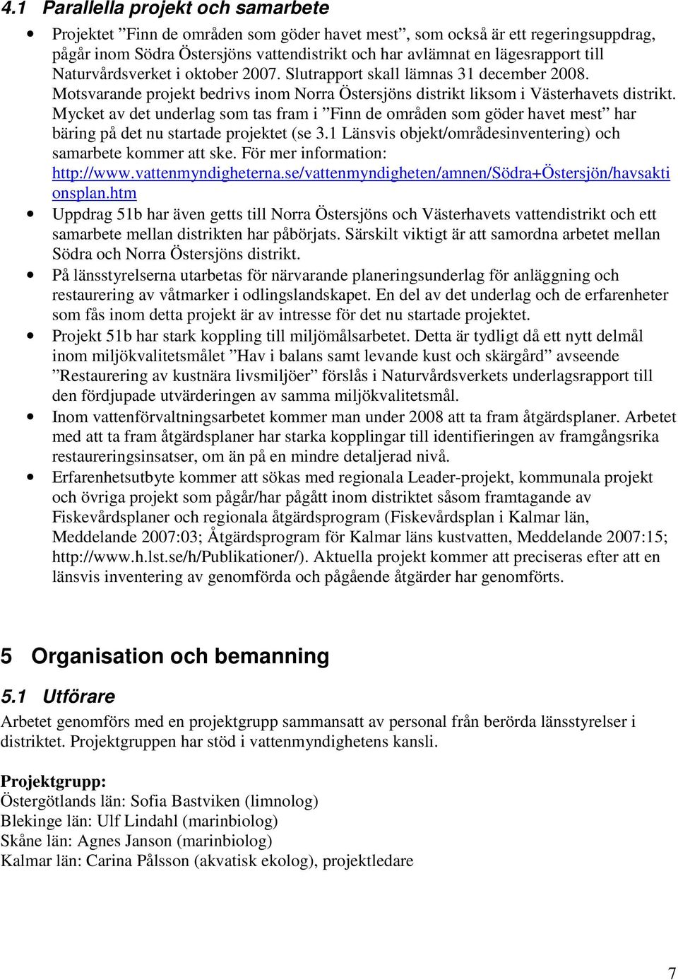 Mycket av det underlag som tas fram i Finn de områden som göder havet mest har bäring på det nu startade projektet (se 3.1 Länsvis objekt/områdesinventering) och samarbete kommer att ske.