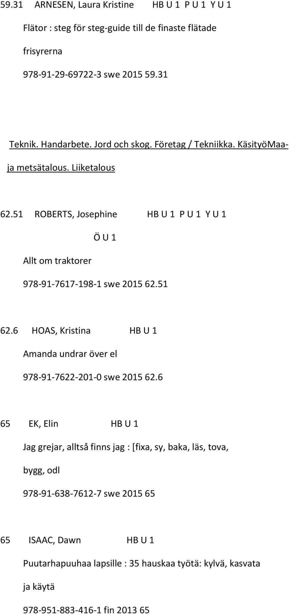 51 ROBERTS, Josephine HB U 1 P U 1 Y U 1 Ö U 1 Allt om traktorer 978-91-7617-198-1 swe 2015 62.51 62.