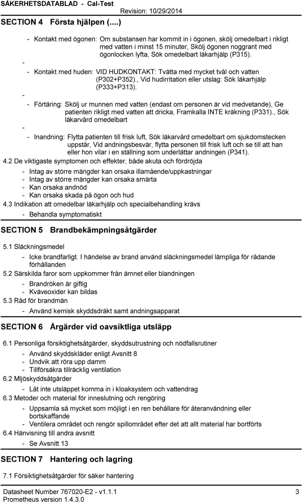 läkarhjälp (P315). Kontakt med huden: VID HUDKONTAKT: Tvätta med mycket tvål och vatten (P302+P352)., Vid hudirritation eller utslag: Sök läkarhjälp (P333+P313).