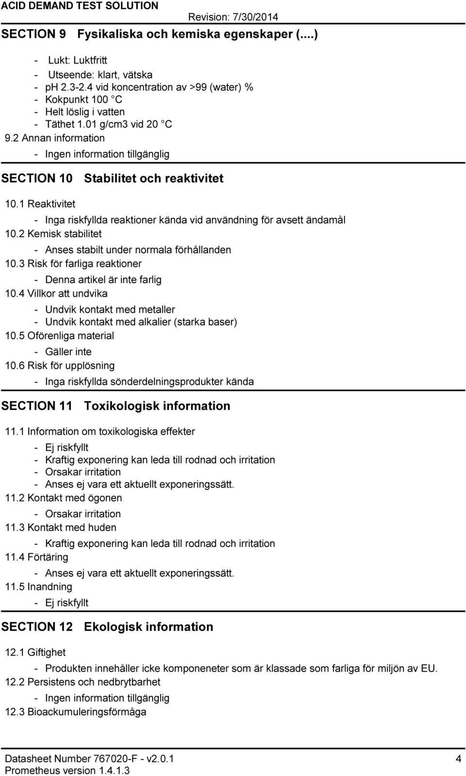 1 Reaktivitet Inga riskfyllda reaktioner kända vid användning för avsett ändamål 10.2 Kemisk stabilitet Anses stabilt under normala förhållanden 10.