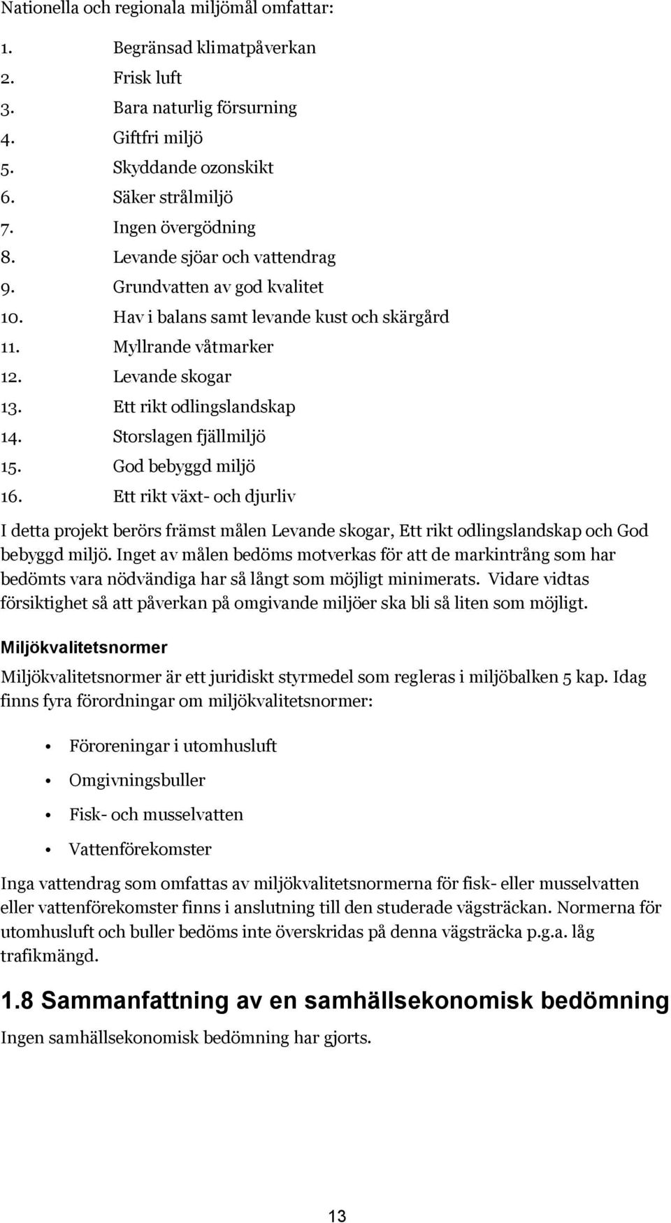 Storslagen fjällmiljö 15. God bebyggd miljö 16. Ett rikt växt- och djurliv I detta projekt berörs främst målen Levande skogar, Ett rikt odlingslandskap och God bebyggd miljö.