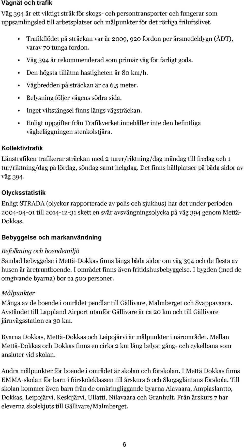 Vägbredden på sträckan är ca 6,5 meter. Belysning följer vägens södra sida. Inget viltstängsel finns längs vägsträckan.