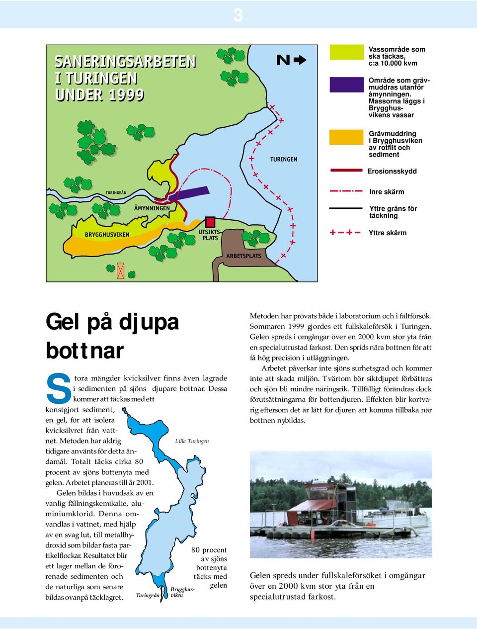 PLATS Yttre skärm ARBETSPLATS Gel på djupa bottnar Stora mängder kvicksilver finns även lagrade i sedimenten på sjöns djupare bottnar.