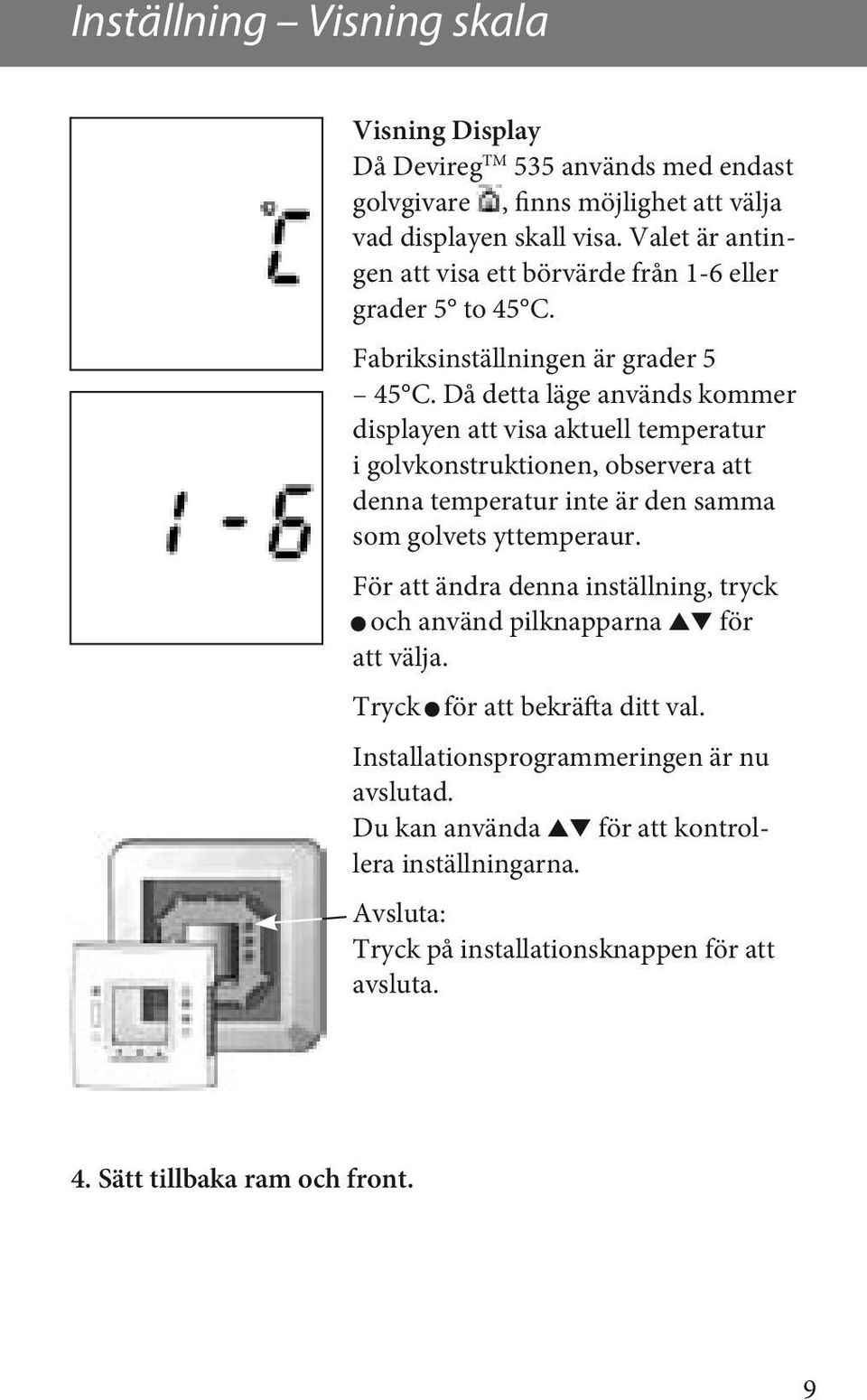 Då detta läge används kommer displayen att visa aktuell temperatur i golvkonstruktionen, observera att denna temperatur inte är den samma som golvets yttemperaur.