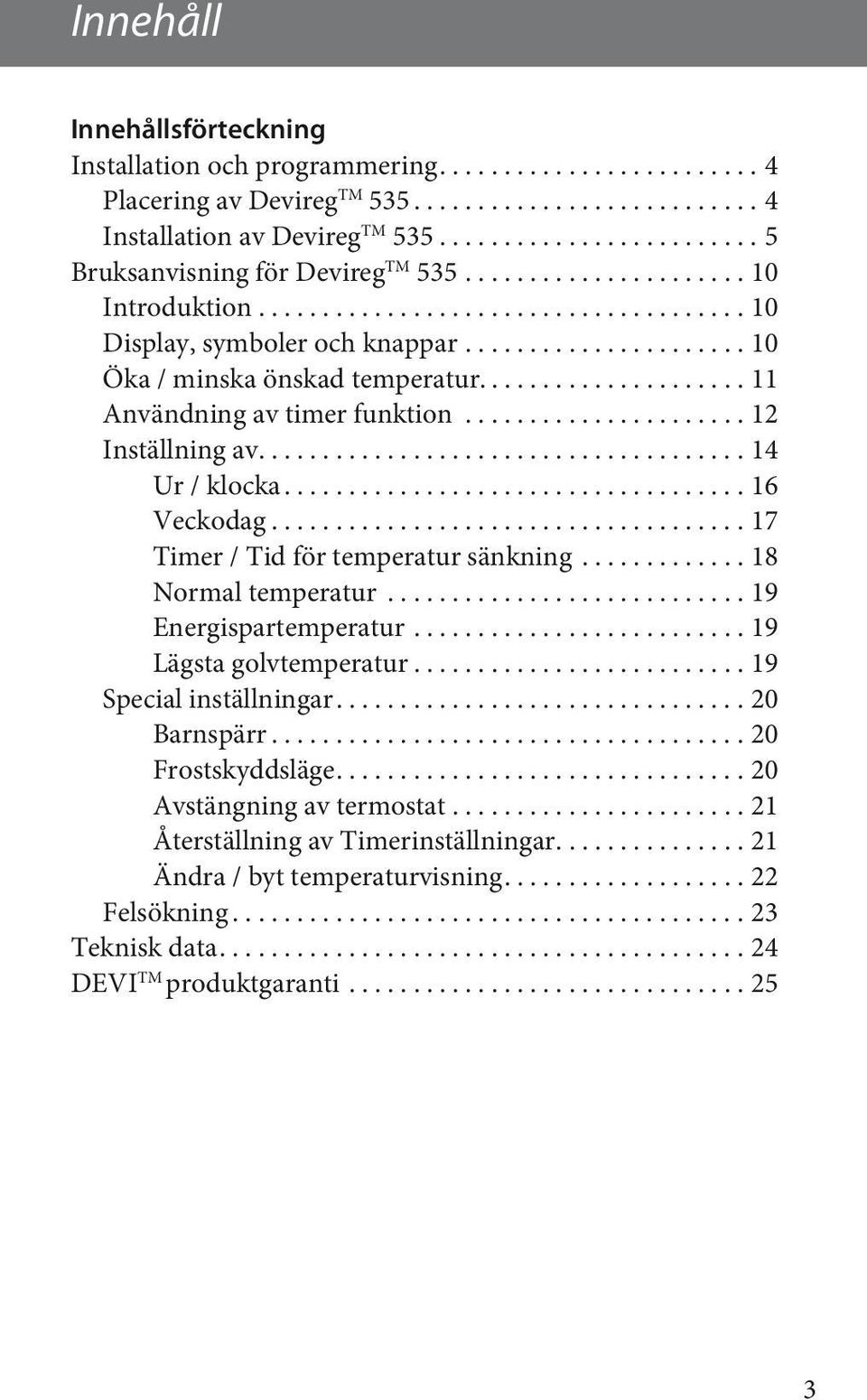 ..................... 10 Öka / minska önskad temperatur..................... 11 Användning av timer funktion...................... 12 Inställning av...................................... 14 Ur / klocka.