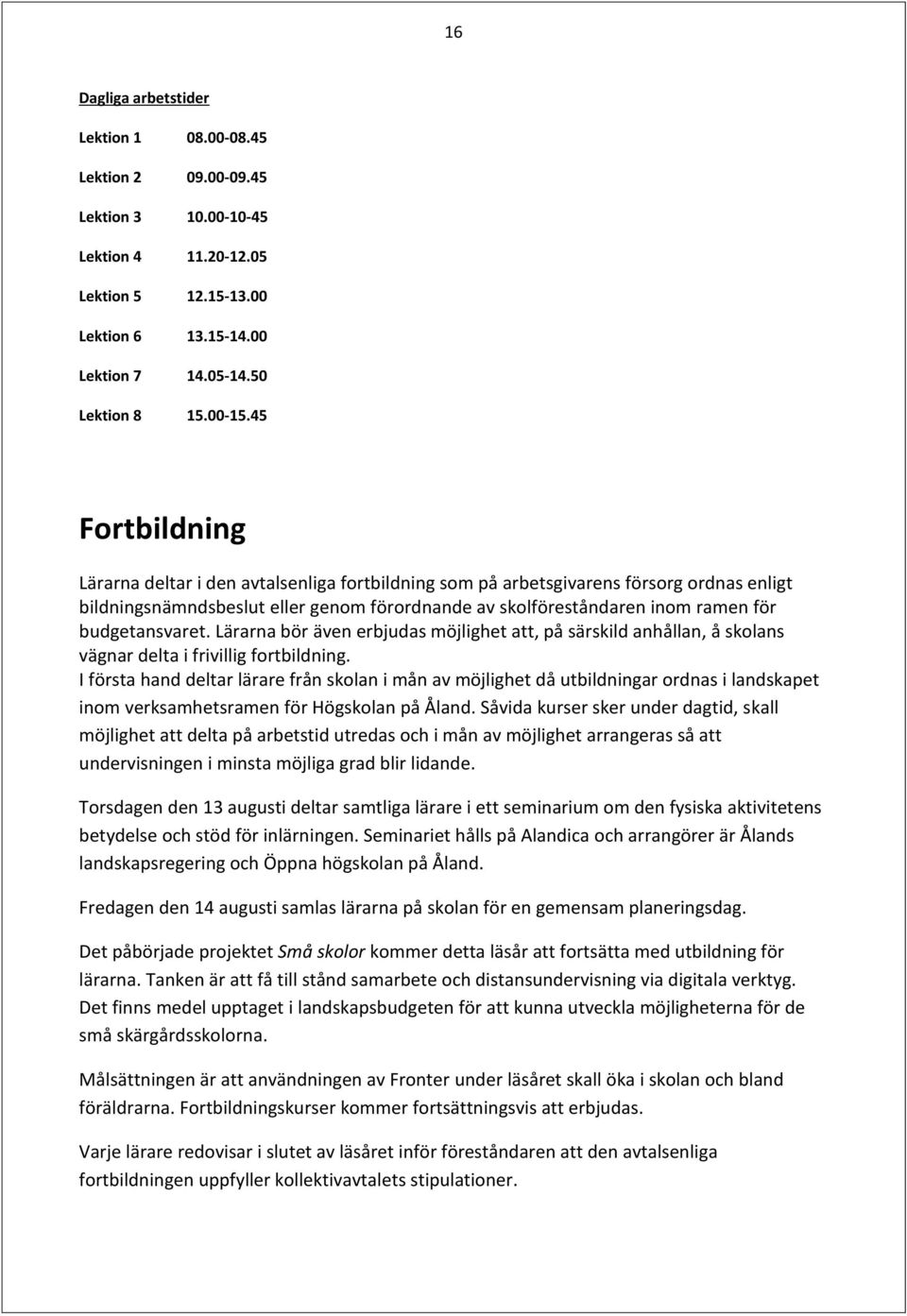 budgetansvaret. Lärarna bör även erbjudas möjlighet att, på särskild anhållan, å skolans vägnar delta i frivillig fortbildning.