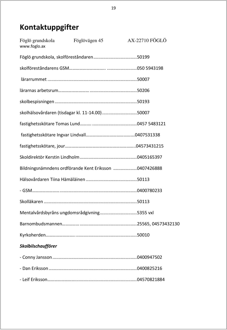 0407531338 fastighetsskötare, jour..04573431215 Skoldirektör Kerstin Lindholm... 0405165397 Bildningsnämndens ordförande Kent Eriksson... 0407426888 Hälsovårdaren Tiina Hämäläinen... 50113 - GSM.