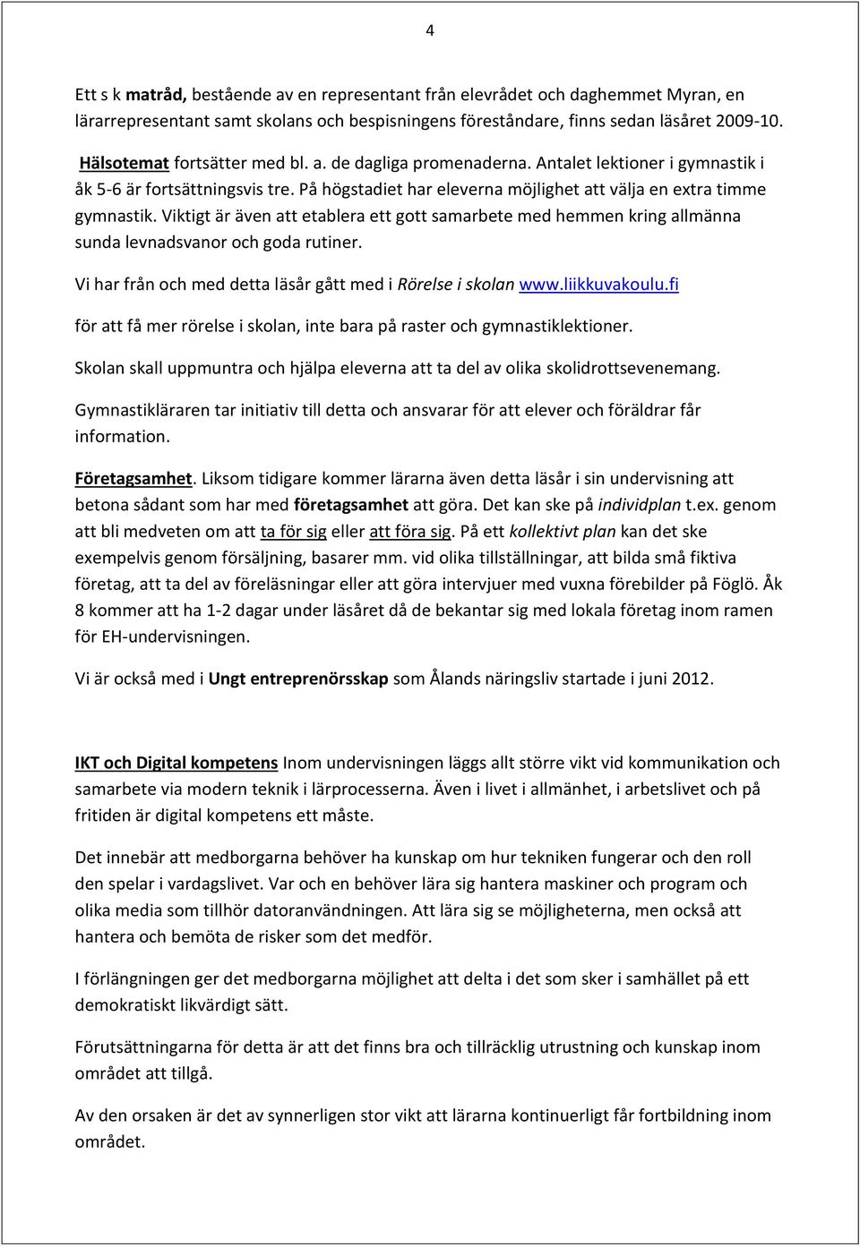 Viktigt är även att etablera ett gott samarbete med hemmen kring allmänna sunda levnadsvanor och goda rutiner. Vi har från och med detta läsår gått med i Rörelse i skolan www.liikkuvakoulu.