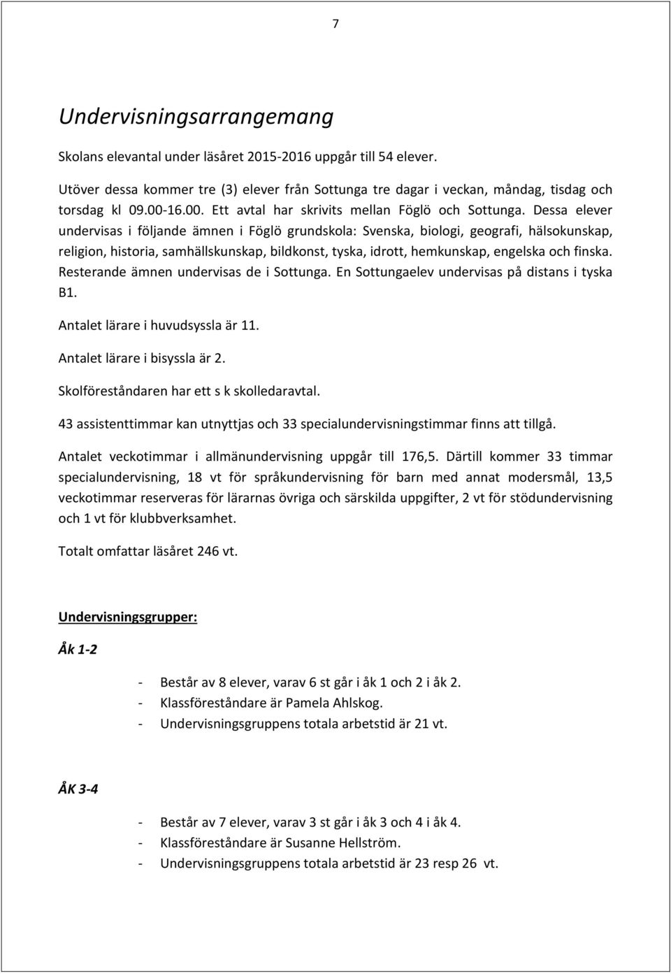 Dessa elever undervisas i följande ämnen i Föglö grundskola: Svenska, biologi, geografi, hälsokunskap, religion, historia, samhällskunskap, bildkonst, tyska, idrott, hemkunskap, engelska och finska.