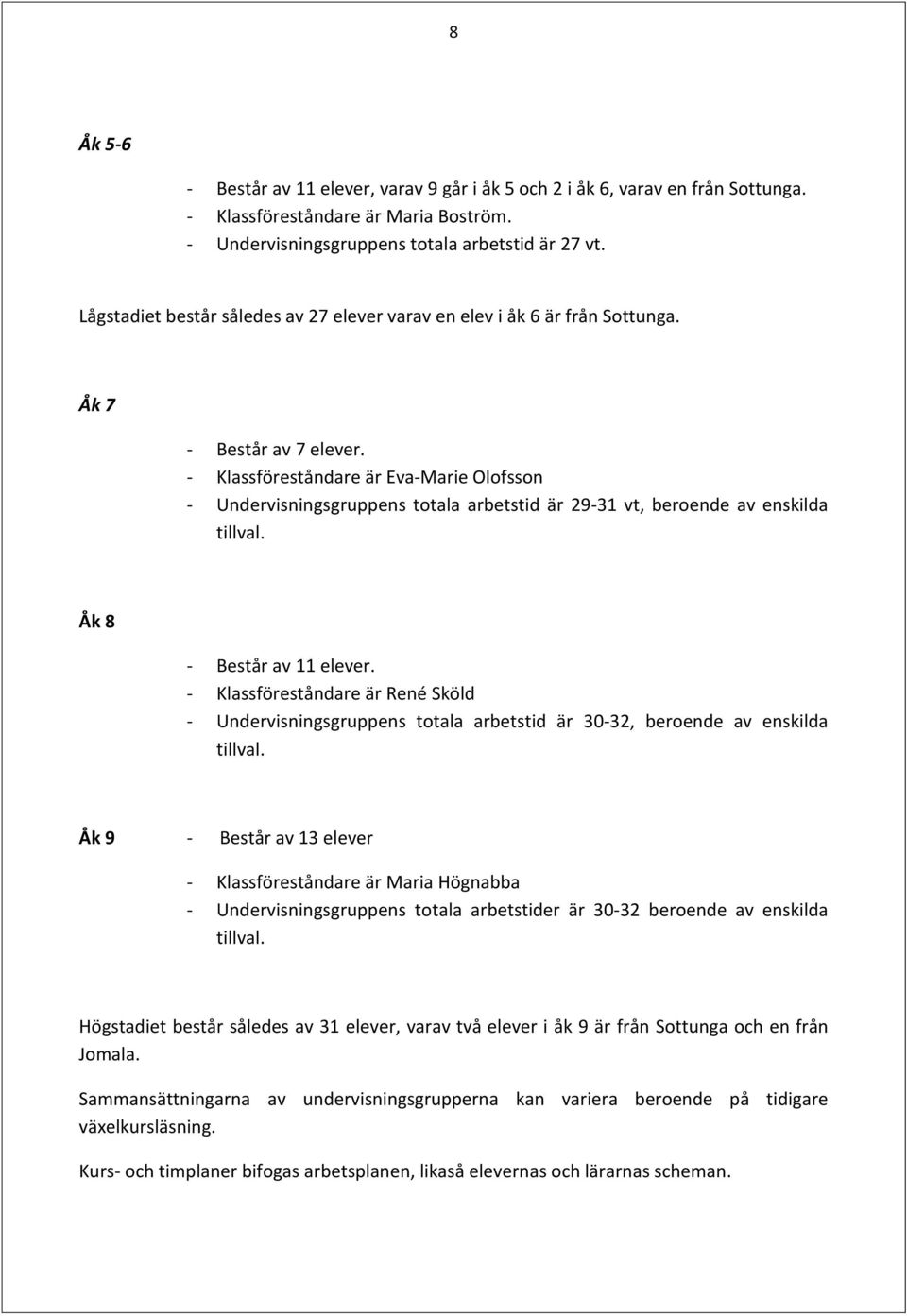 - Klassföreståndare är Eva-Marie Olofsson - Undervisningsgruppens totala arbetstid är 29-31 vt, beroende av enskilda tillval. Åk 8 - Består av 11 elever.