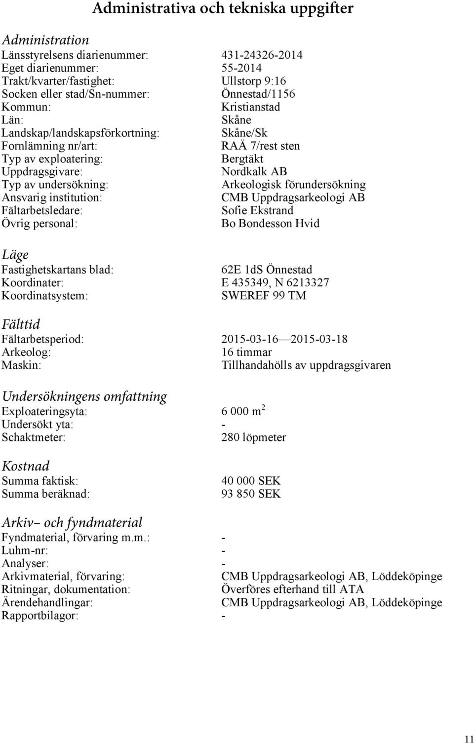 institution: CMB Uppdragsarkeologi AB Fältarbetsledare: Sofie Ekstrand Övrig personal: Bo Bondesson Hvid Fastighetskartans blad: 62E 1dS Önnestad Koordinater: E 435349, N 6213327 Koordinatsystem: