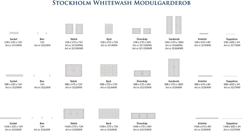 nr 352SWW Ben 12H Art nr 352LWW Skänk 98B x 57D x 72H Art nr 352DWW Byrå 98B x 57D x 72H Art nr 352AWW Överskåp 98B x 57D x 36H Art nr 3521DWW Garderob 98B x 57D x 180H Art nr 3536WW Krönlist 98B x