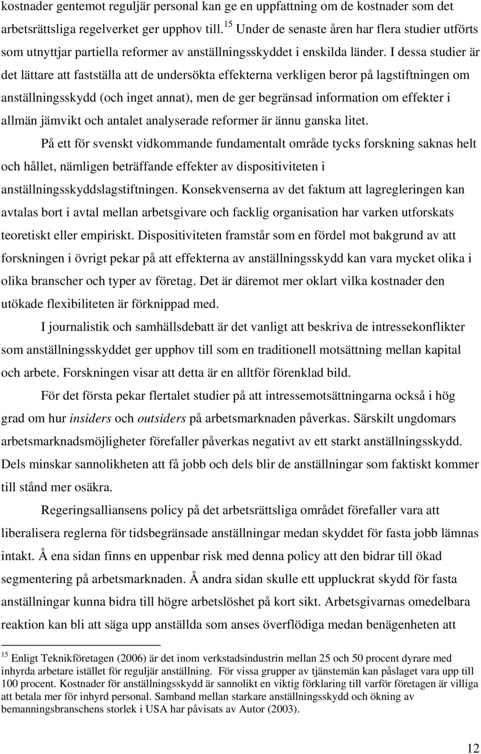 I dessa studier är det lättare att fastställa att de undersökta effekterna verkligen beror på lagstiftningen om anställningsskydd (och inget annat), men de ger begränsad information om effekter i