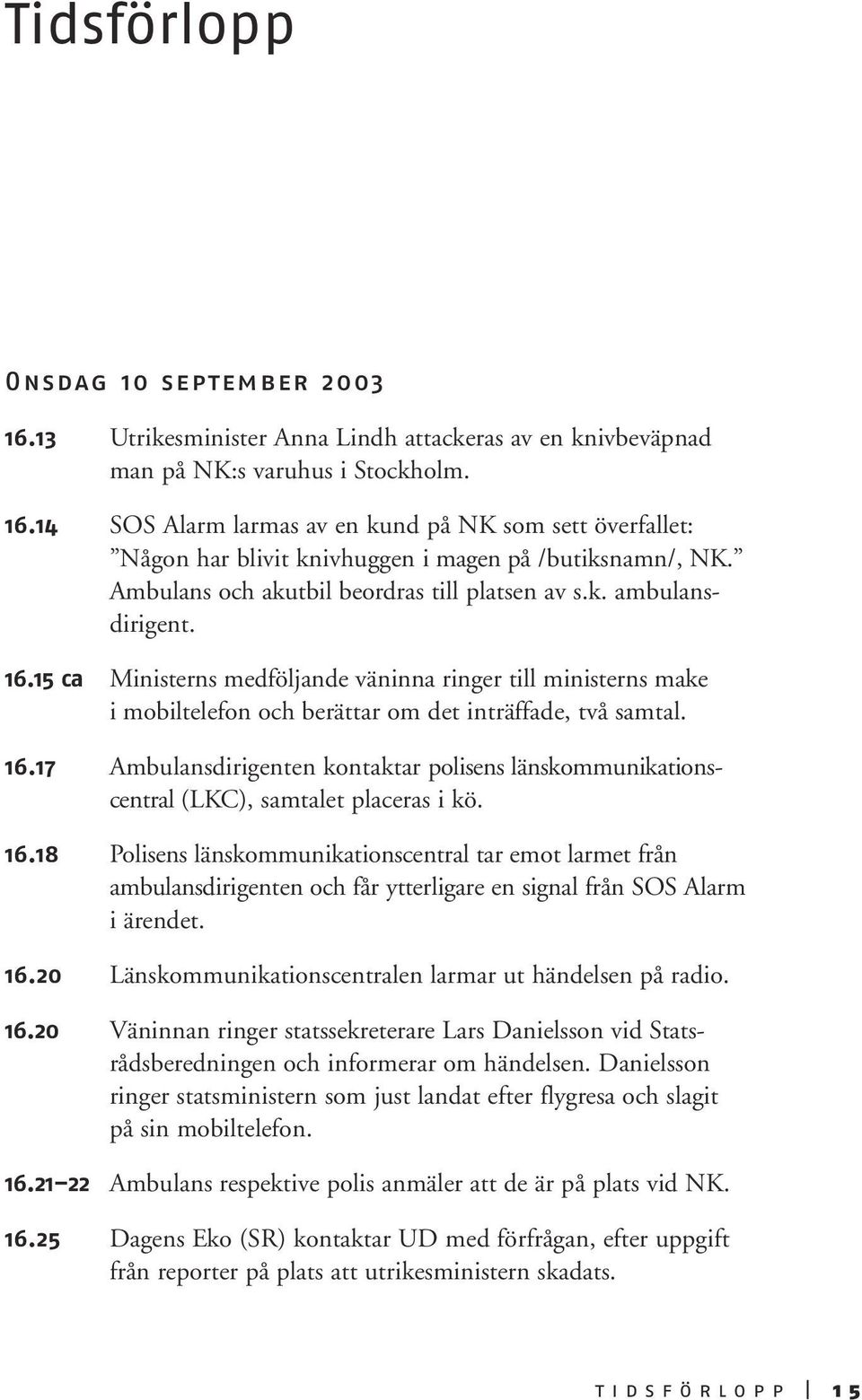 16.18 Polisens länskommunikationscentral tar emot larmet från ambulansdirigenten och får ytterligare en signal från SOS Alarm i ärendet. 16.20 Länskommunikationscentralen larmar ut händelsen på radio.