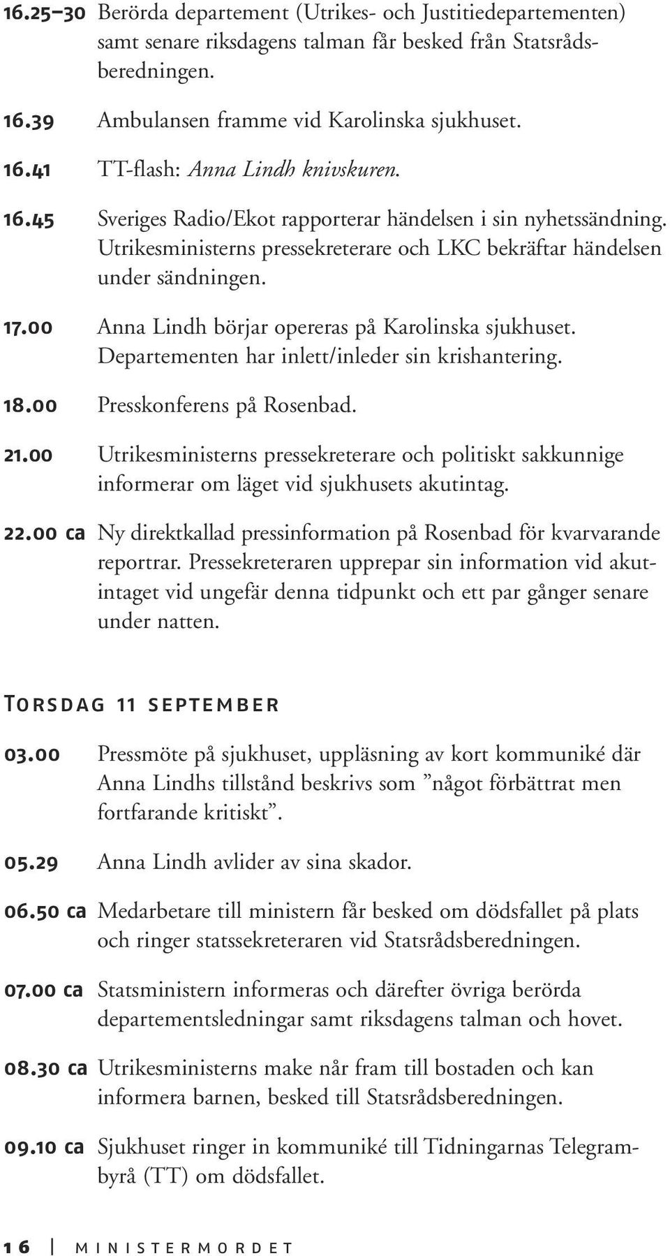 00 Anna Lindh börjar opereras på Karolinska sjukhuset. Departementen har inlett/inleder sin krishantering. 18.00 Presskonferens på Rosenbad. 21.