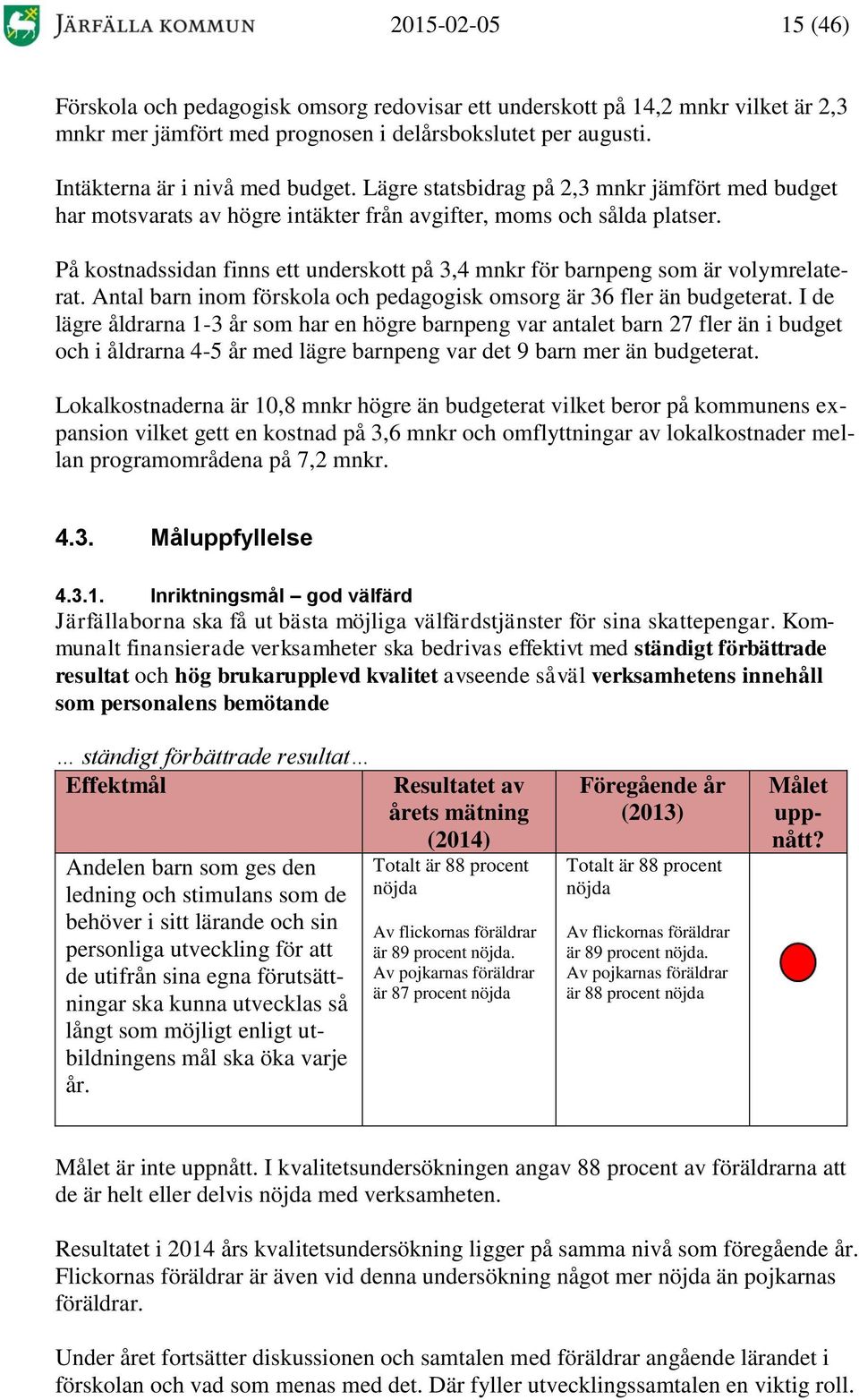 På kostnadssidan finns ett underskott på 3,4 mnkr för barnpeng som är volymrelaterat. Antal barn inom förskola och pedagogisk omsorg är 36 fler än budgeterat.