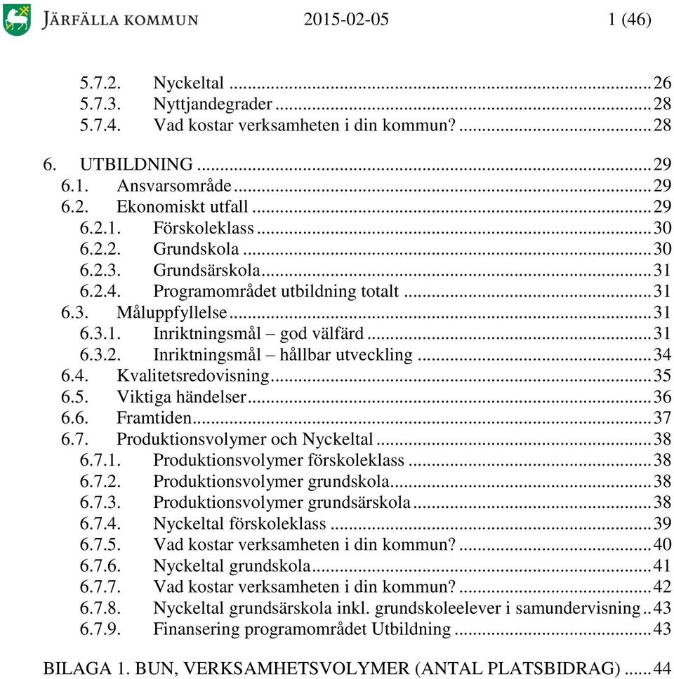 .. 34 6.4. Kvalitetsredovisning... 35 6.5. Viktiga händelser... 36 6.6. Framtiden... 37 6.7. Produktionsvolymer och Nyckeltal... 38 6.7.1. Produktionsvolymer förskoleklass... 38 6.7.2.