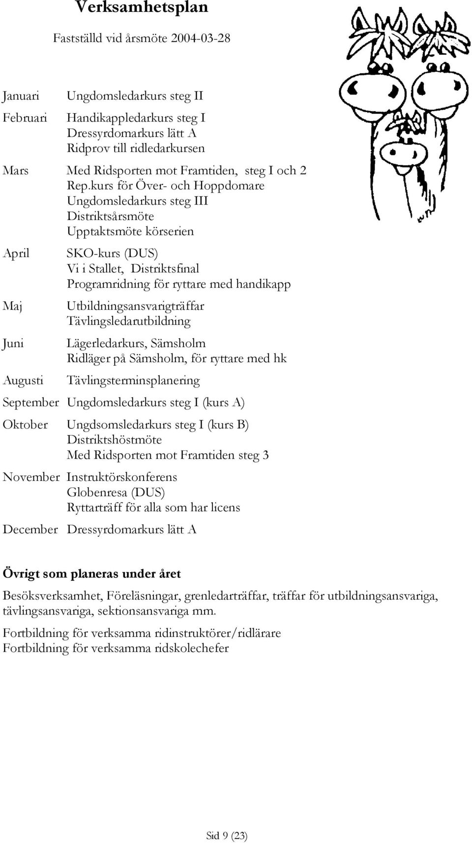 kurs för Över- och Hoppdomare Ungdomsledarkurs steg III Distriktsårsmöte Upptaktsmöte körserien April Maj Juni Augusti SKO-kurs (DUS) Vi i Stallet, Distriktsfinal Programridning för ryttare med