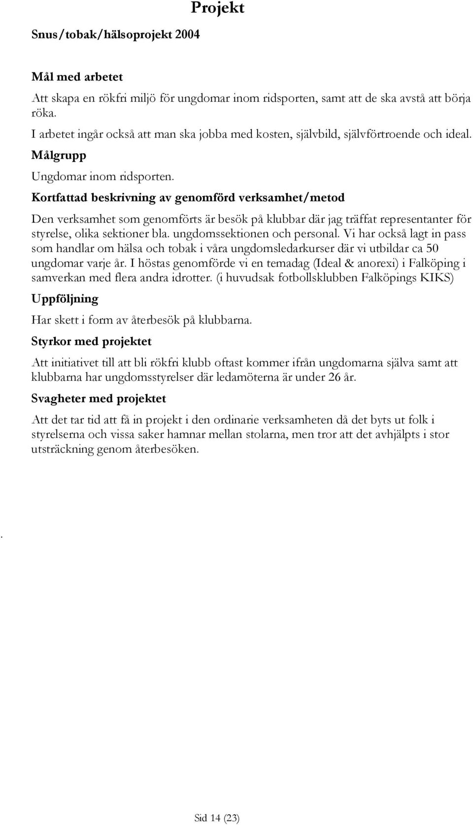 Kortfattad beskrivning av genomförd verksamhet/metod Den verksamhet som genomförts är besök på klubbar där jag träffat representanter för styrelse, olika sektioner bla. ungdomssektionen och personal.