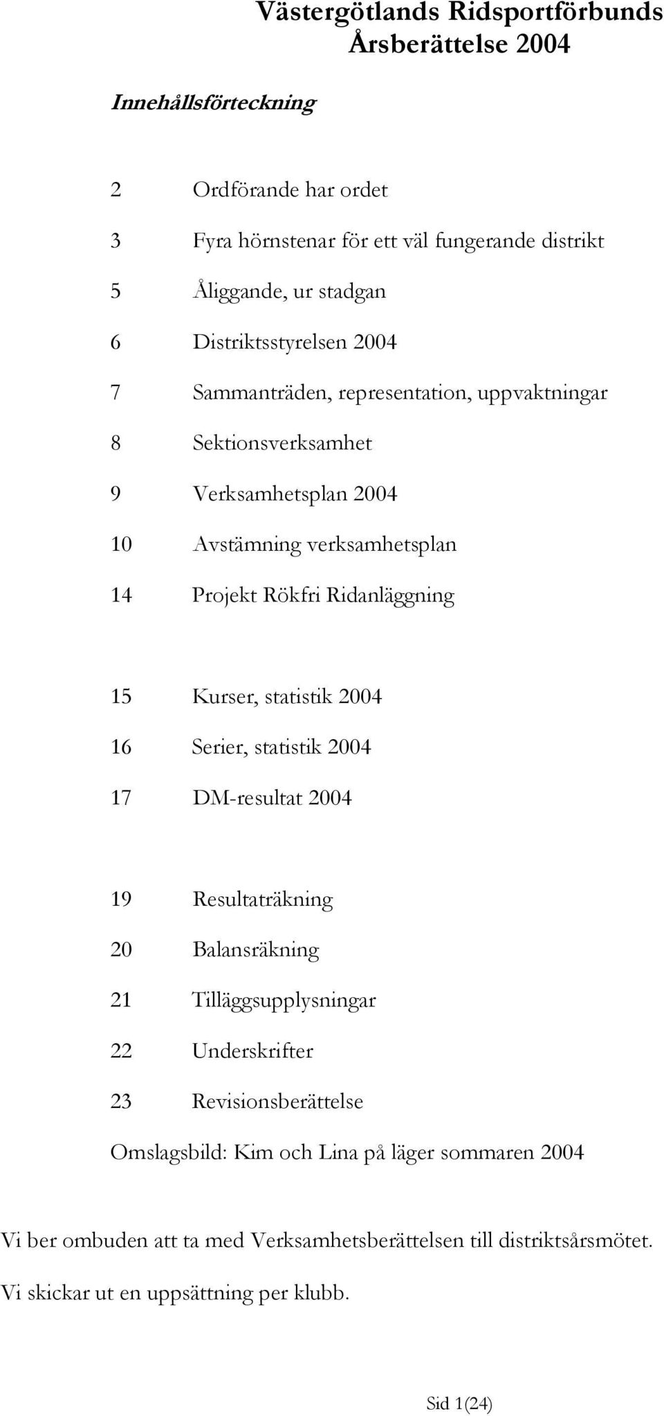 Ridanläggning 15 Kurser, statistik 2004 16 Serier, statistik 2004 17 DM-resultat 2004 19 Resultaträkning 20 Balansräkning 21 Tilläggsupplysningar 22 Underskrifter 23