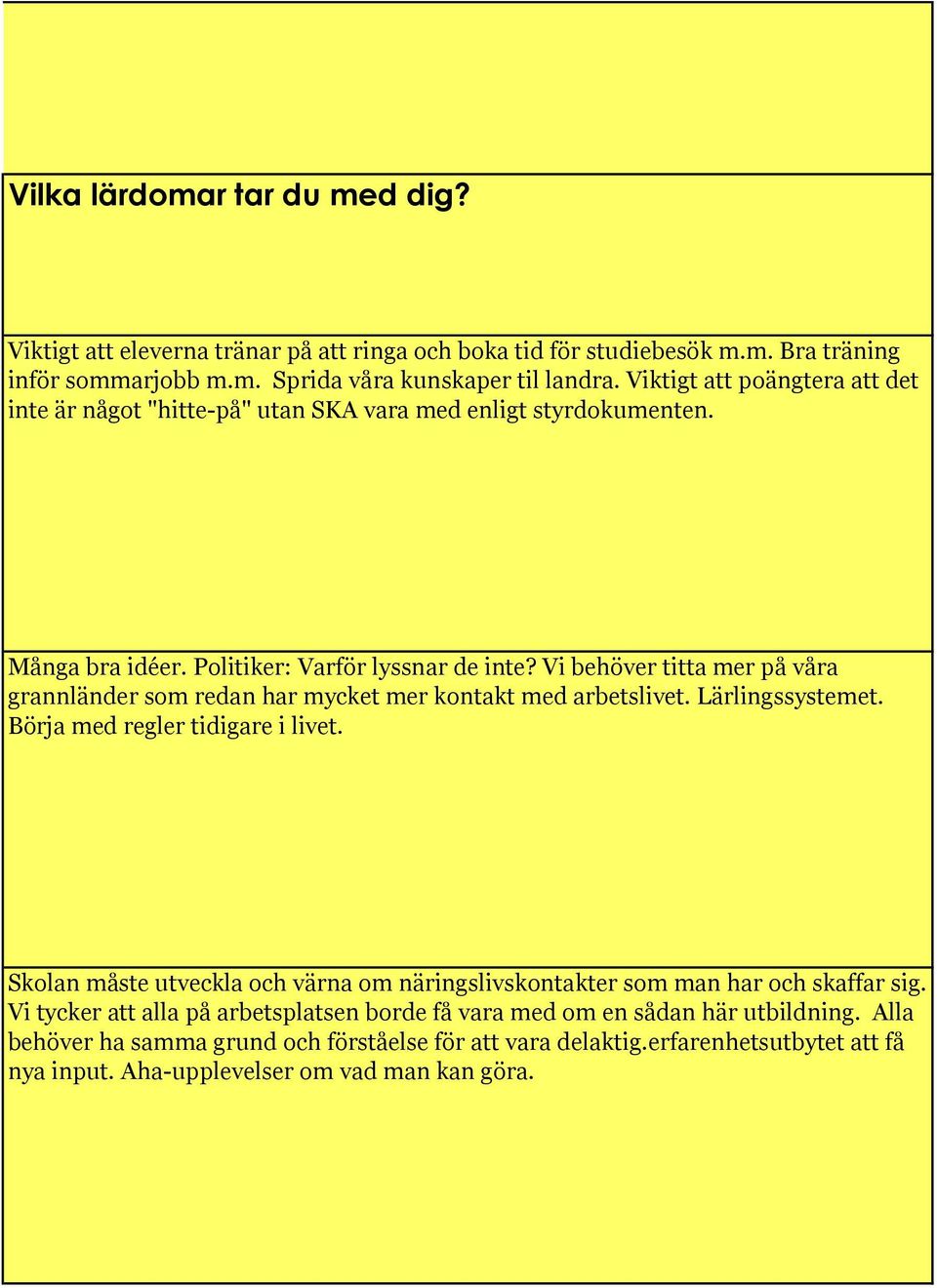 Vi behöver titta mer på våra grannländer som redan har mycket mer kontakt med arbetslivet. Lärlingssystemet. Börja med regler tidigare i livet.