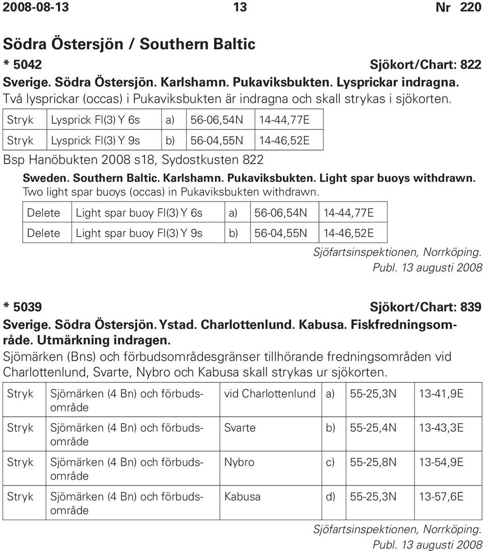 Stryk Lysprick Fl(3) Y 6s a) 56-06,54N 14-44,77E Stryk Lysprick Fl(3) Y 9s b) 56-04,55N 14-46,52E Bsp Hanöbukten 2008 s18, Sydostkusten 822 Sweden. Southern Baltic. Karlshamn. Pukaviksbukten.