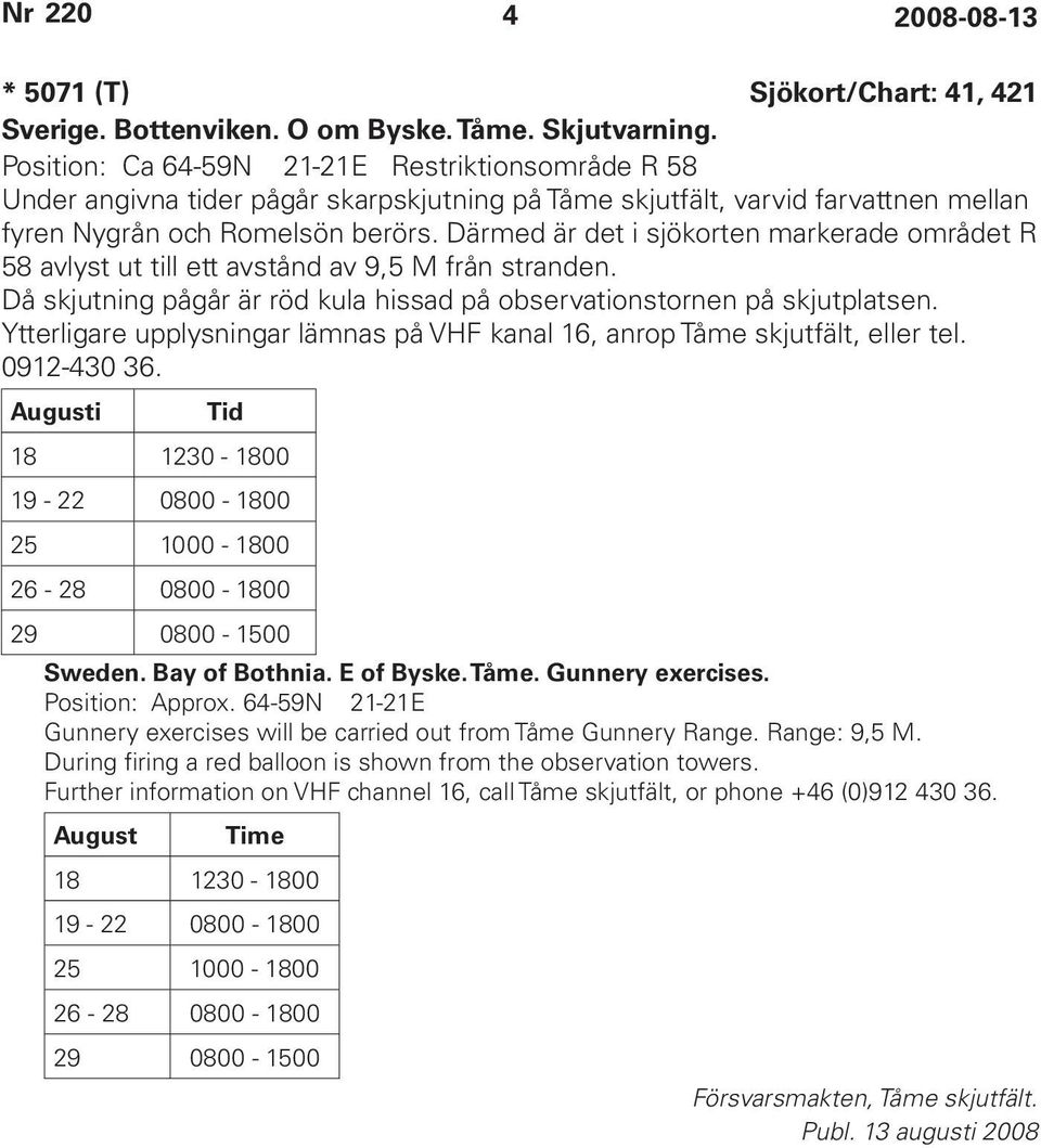 Därmed är det i sjökorten markerade området R 58 avlyst ut till ett avstånd av 9,5 M från stranden. Då skjutning pågår är röd kula hissad på observationstornen på skjutplatsen.