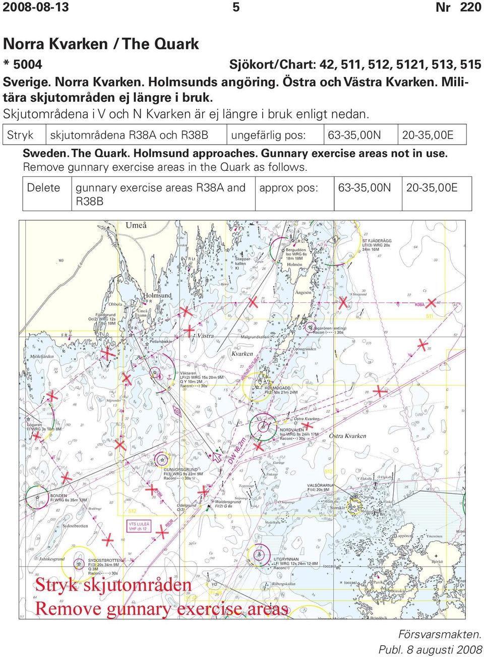 Stryk skjutområdena R38A och R38B ungefärlig pos: 63-35,00N 20-35,00E Sweden. The Quark. Holmsund approaches. Gunnary exercise areas not in use.