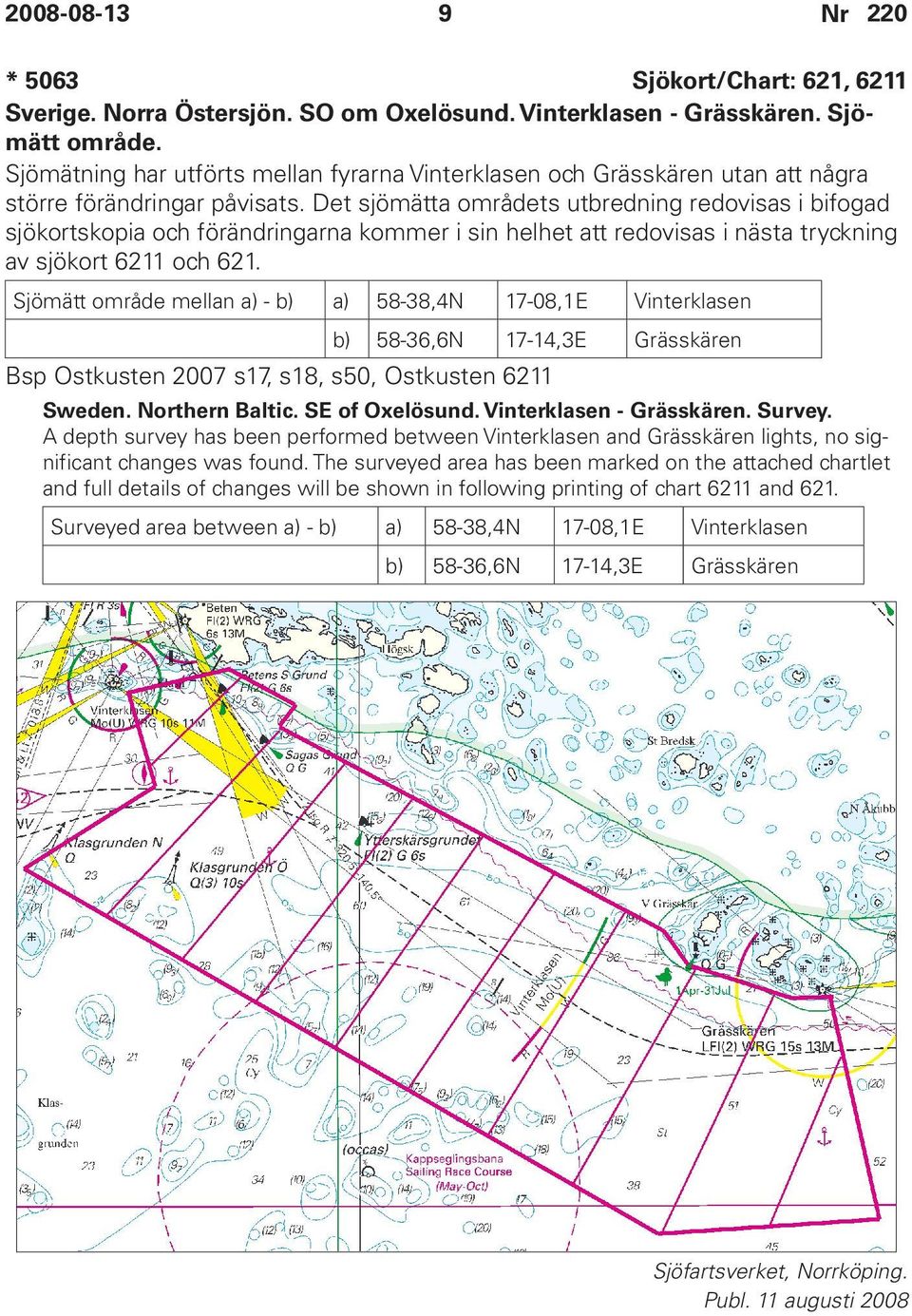 Det sjömätta områdets utbredning redovisas i bifogad sjökortskopia och förändringarna kommer i sin helhet att redovisas i nästa tryckning av sjökort 6211 och 621.