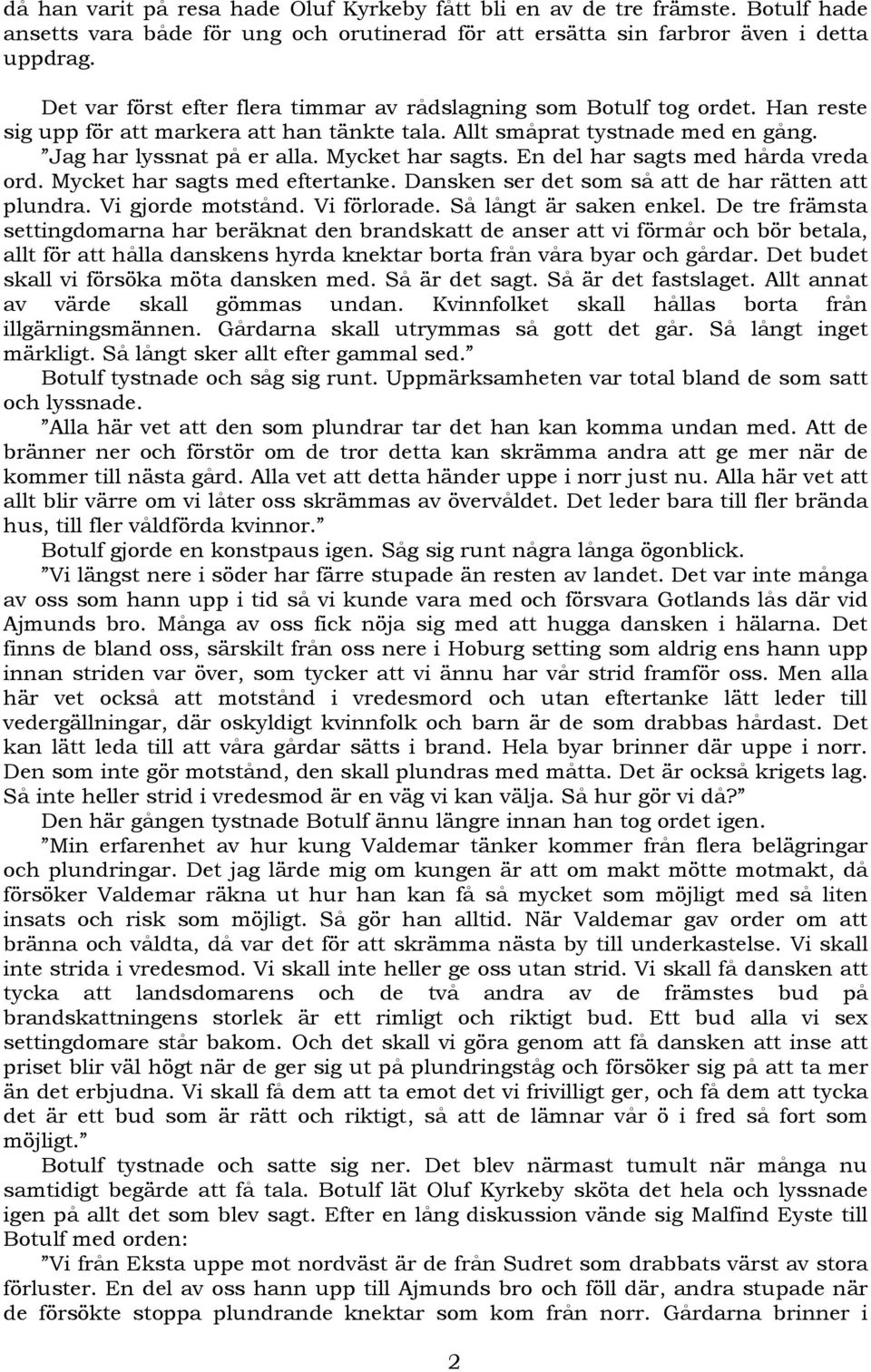 Mycket har sagts. En del har sagts med hårda vreda ord. Mycket har sagts med eftertanke. Dansken ser det som så att de har rätten att plundra. Vi gjorde motstånd. Vi förlorade.