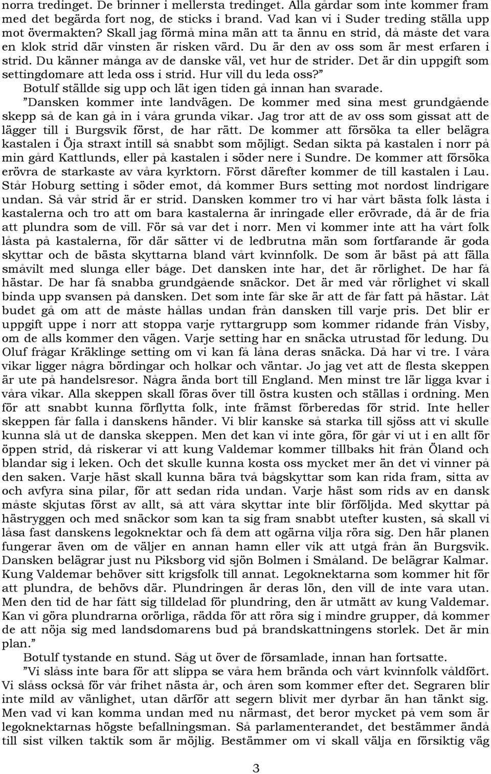Du känner många av de danske väl, vet hur de strider. Det är din uppgift som settingdomare att leda oss i strid. Hur vill du leda oss? Botulf ställde sig upp och lät igen tiden gå innan han svarade.