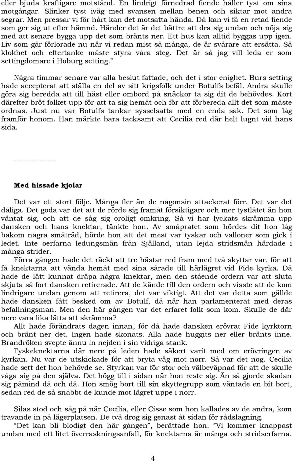 Händer det är det bättre att dra sig undan och nöja sig med att senare bygga upp det som bränts ner. Ett hus kan alltid byggas upp igen.