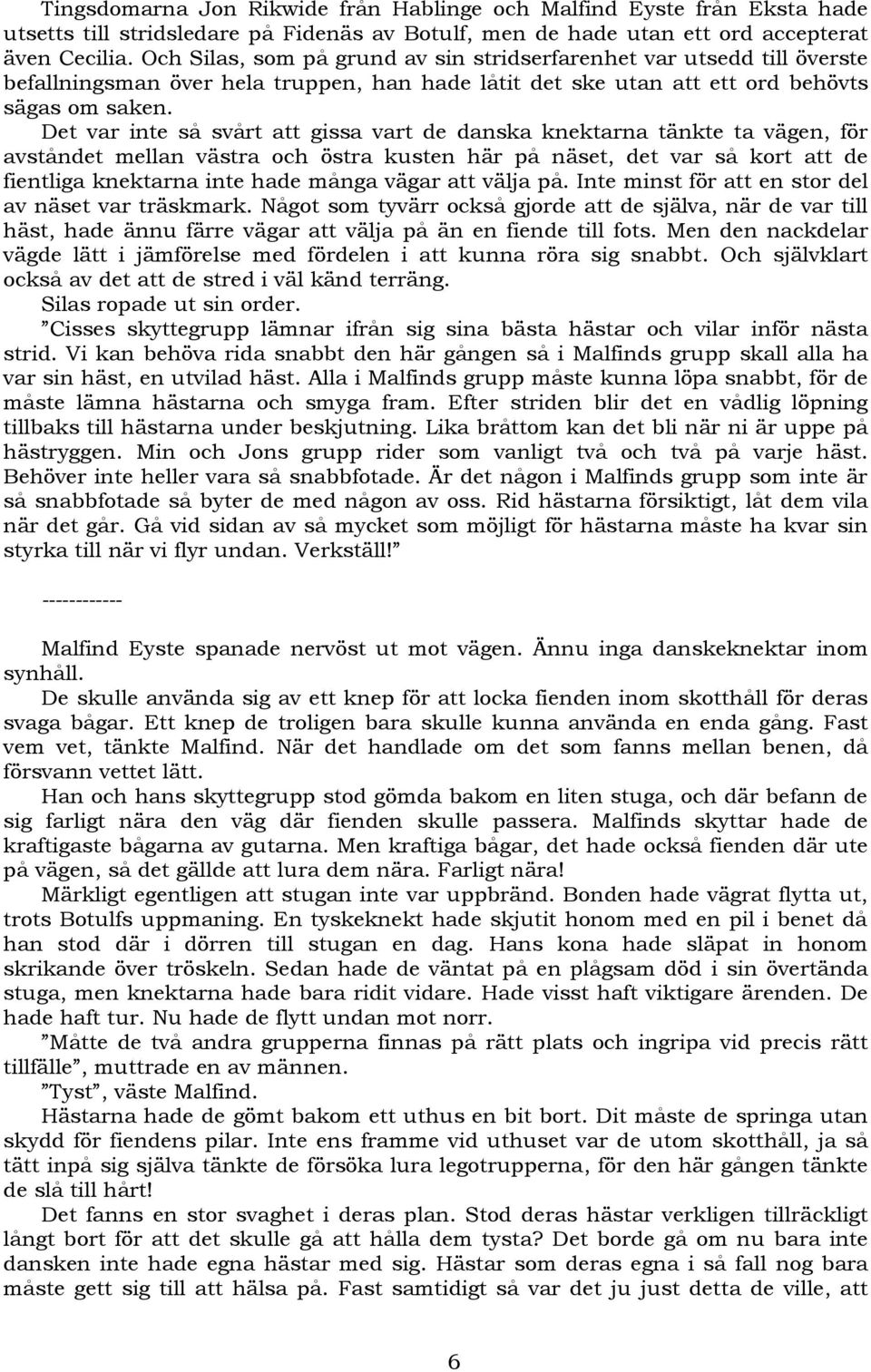 Det var inte så svårt att gissa vart de danska knektarna tänkte ta vägen, för avståndet mellan västra och östra kusten här på näset, det var så kort att de fientliga knektarna inte hade många vägar