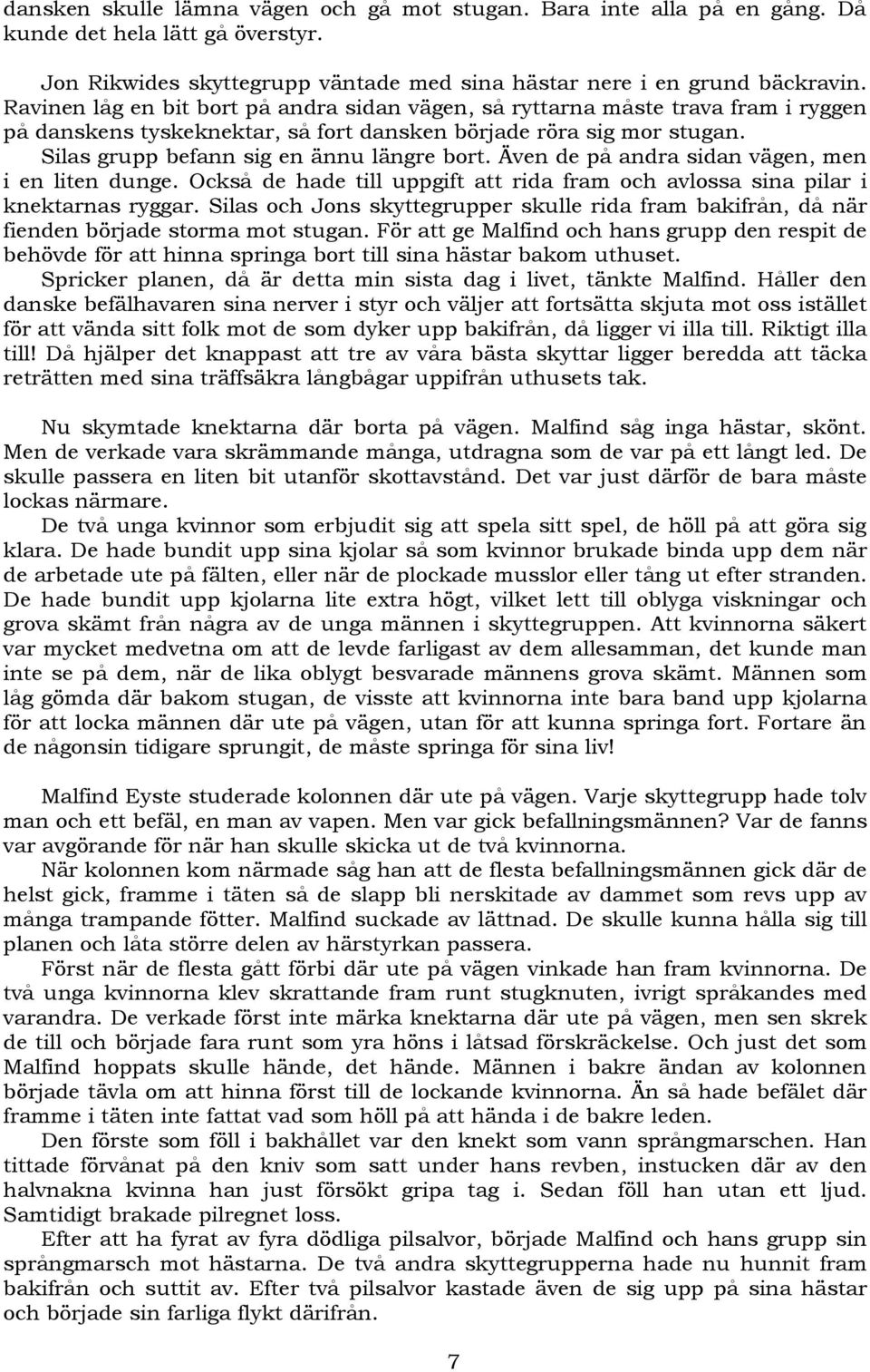 Även de på andra sidan vägen, men i en liten dunge. Också de hade till uppgift att rida fram och avlossa sina pilar i knektarnas ryggar.