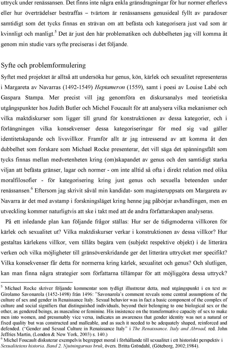 om att befästa och kategorisera just vad som är kvinnligt och manligt. 5 Det är just den här problematiken och dubbelheten jag vill komma åt genom min studie vars syfte preciseras i det följande.