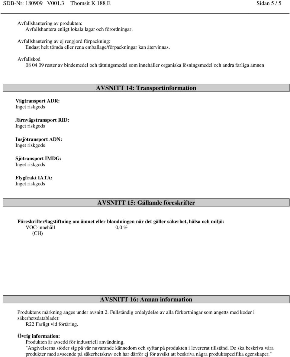 Avfallskod 08 04 09 rester av bindemedel och tätningsmedel som innehåller organiska lösningsmedel och andra farliga ämnen Vägtransport ADR: Järnvägstransport RID: Insjötransport ADN: Sjötransport