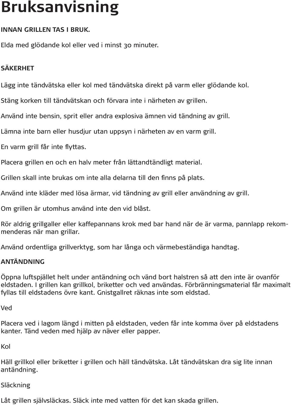 Lämna inte barn eller husdjur utan uppsyn i närheten av en varm grill. En varm grill får inte flyttas. Placera grillen en och en halv meter från lättandtändligt material.